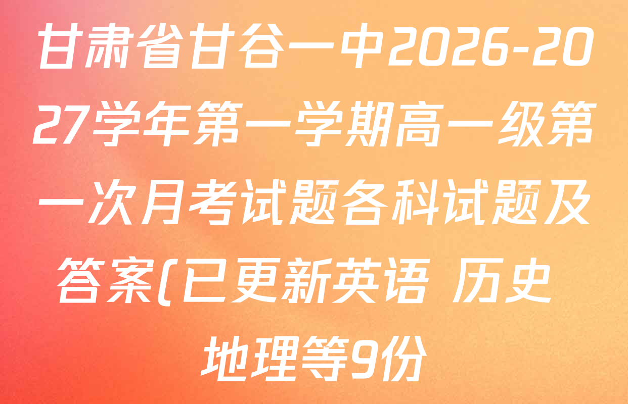 甘肃省甘谷一中2026-2027学年第一学期高一级第一次月考试题各科试题及答案(已更新英语 历史 地理等9份) 甘肃省甘谷一中2026-2027学年第一学期高一级第一次月考试题各科试题及答案(已更新英语 历史 地理等9份)